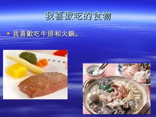 我喜歡吃的食物
 我喜歡吃牛排和火鍋。
 