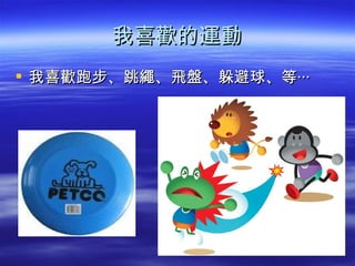 我喜歡的運動
 我喜歡跑步、跳繩、飛盤、躲避球、等‧‧‧
 