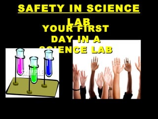 SAFETY IN SCIENCE LAB YOUR FIRST DAY IN A SCIENCE LAB 
