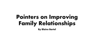 Pointers on Improving
Family Relationships
By Blaine Bartel
 