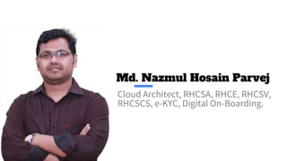 Md. Nazmul Hosain Parvej
Cloud Architect, RHCSA, RHCE, RHCSV,
RHCSCS, e-KYC, Digital On-Boarding.
 