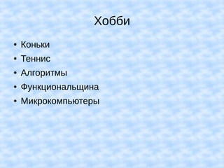 Хобби
● Коньки
● Теннис
● Алгоритмы
● Функциональщина
● Микрокомпьютеры
 