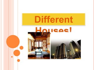 Different
Houses!
 