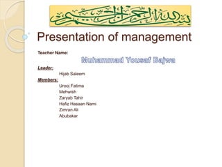 Presentation of management
Teacher Name:
Leader:
Hijab Saleem
Members:
Urooj Fatima
Mehwish
Zaryab Tahir
Hafiz Hasaan Nami
Zimran Ali
Abubakar
 