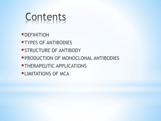 DEFINITION
TYPES OF ANTIBODIES
STRUCTURE OF ANTIBODY
PRODUCTION OF MONOCLONAL ANTIBODIES
THERAPEUTIC APPLICATIONS
LIMITATIONS OF MCA
 