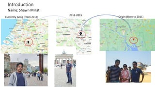 Introduction
Name: Shawn Millat
Currently living (From 2016) Origin (Born to 2011)
2011-2015
 