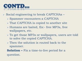 After listening to the answer, if the judge fails to recognize which one is the machine, then the machine passes the test. Contd…CAPTCHA employs a Reverse Turing Test.