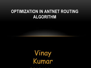 OPTIMIZATION IN ANTNET ROUTING
          ALGORITHM




         Vinay
         Kumar
 