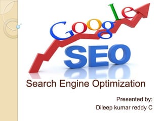 Search Engine Optimization
                       Presented by:
               Dileep kumar reddy C
 