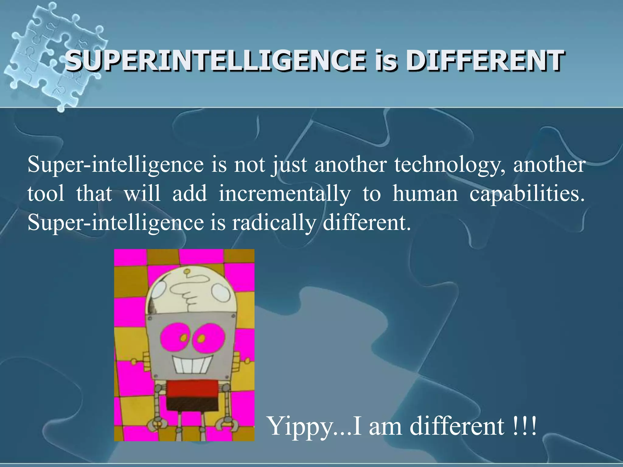 SUPERINTELLIGENCE is DIFFERENT


Super-intelligence is not just another technology, another
tool that will add incrementally to human capabilities.
Super-intelligence is radically different.




                        Yippy...I am different !!!
 