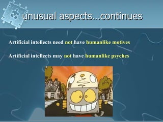 unusual aspects…continues

Artificial intellects need not have humanlike motives

Artificial intellects may not have humanlike psyches
 