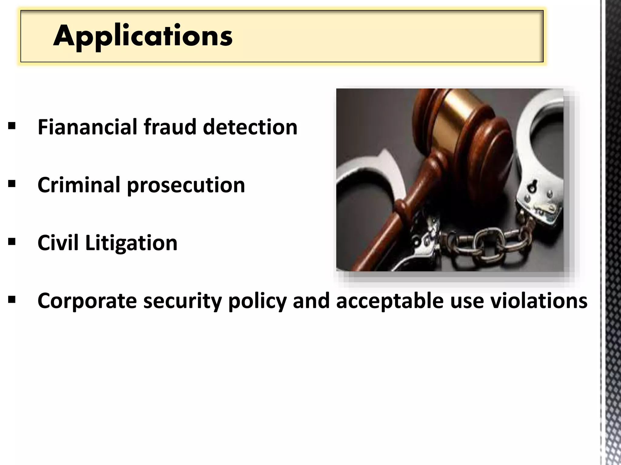 Applications 
 Fianancial fraud detection 
 Criminal prosecution 
 Civil Litigation 
 Corporate security policy and acceptable use violations 
