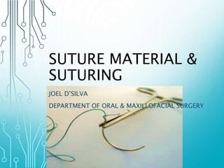 SUTURE MATERIAL & 
SUTURING 
JOEL D’SILVA 
DEPARTMENT OF ORAL & MAXILLOFACIAL SURGERY 
 