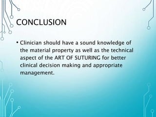 CONCLUSION 
• Clinician should have a sound knowledge of 
the material property as well as the technical 
aspect of the ART OF SUTURING for better 
clinical decision making and appropriate 
management. 
 