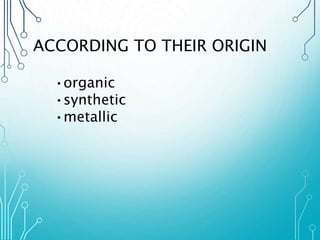 ACCORDING TO THEIR ORIGIN 
•organic 
•synthetic 
•metallic 
 