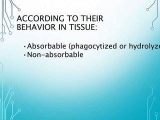ACCORDING TO THEIR 
BEHAVIOR IN TISSUE: 
•Absorbable (phagocytized or hydrolyzed) 
•Non-absorbable 
 