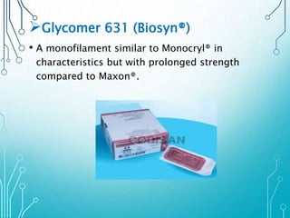 Glycomer 631 (Biosyn®) 
• A monofilament similar to Monocryl® in 
characteristics but with prolonged strength 
compared to Maxon®. 
 