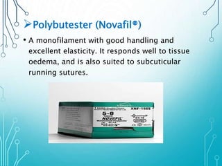 Polybutester (Novafil®) 
• A monofilament with good handling and 
excellent elasticity. It responds well to tissue 
oedema, and is also suited to subcuticular 
running sutures. 
 