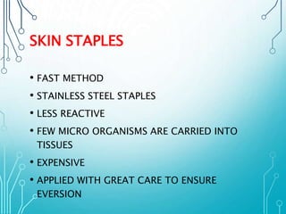 SKIN STAPLES 
• FAST METHOD 
• STAINLESS STEEL STAPLES 
• LESS REACTIVE 
• FEW MICRO ORGANISMS ARE CARRIED INTO 
TISSUES 
• EXPENSIVE 
• APPLIED WITH GREAT CARE TO ENSURE 
EVERSION 
 