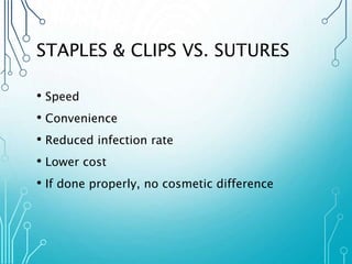 STAPLES & CLIPS VS. SUTURES 
• Speed 
• Convenience 
• Reduced infection rate 
• Lower cost 
• If done properly, no cosmetic difference 
 