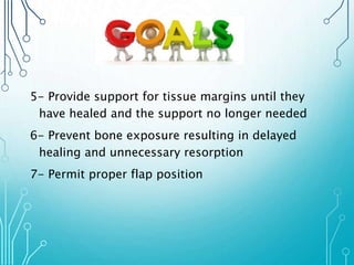 5- Provide support for tissue margins until they 
have healed and the support no longer needed 
6- Prevent bone exposure resulting in delayed 
healing and unnecessary resorption 
7- Permit proper flap position 
 