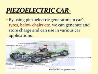  By using piezoelectric generators in car’s
tyres, below chairs etc. we can generate and
store charge and can use in various car
applications.
 