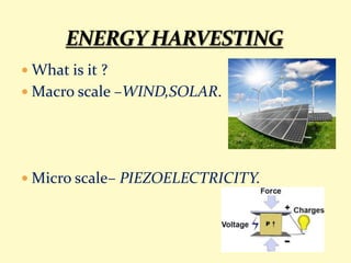  What is it ?
 Macro scale –WIND,SOLAR.
 Micro scale– PIEZOELECTRICITY.
 