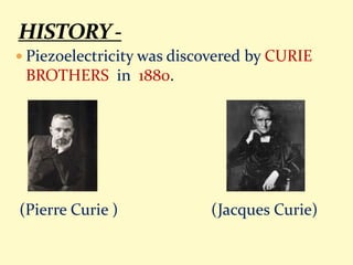  Piezoelectricity was discovered by CURIE
BROTHERS in 1880.
(Pierre Curie ) (Jacques Curie)
 