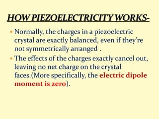  Normally, the charges in a piezoelectric
crystal are exactly balanced, even if they’re
not symmetrically arranged .
 Th...