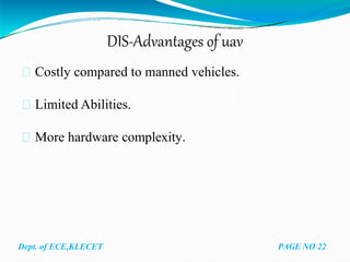 DIS-Advantages of uav
Costly compared to manned vehicles.
Limited Abilities.
More hardware complexity.
Dept. of ECE,KLECET PAGE NO 22
 