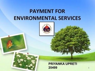 PAYMENT FOR
ENVIRONMENTAL SERVICES
PRIYANKA UPRETI
20499 1
 