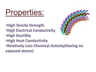 Properties:
•High Tensile Strength
•High Electrical Conductivity
•High Ductility
•High Heat Conductivity
•Relatively Less Chemical Activity(Having no
exposed atoms)
 