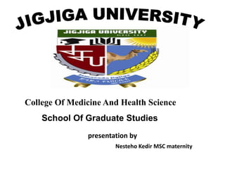 College Of Medicine And Health Science
School Of Graduate Studies
presentation by
Nesteho Kedir MSC maternity
 