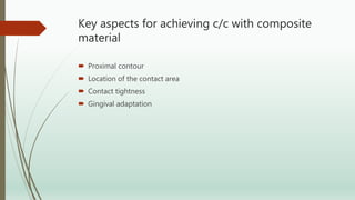 Key aspects for achieving c/c with composite
material
 Proximal contour
 Location of the contact area
 Contact tightness
 Gingival adaptation
 