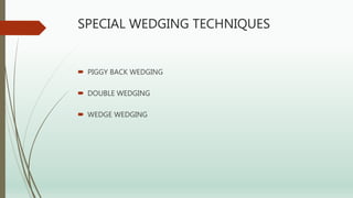 SPECIAL WEDGING TECHNIQUES
 PIGGY BACK WEDGING
 DOUBLE WEDGING
 WEDGE WEDGING
 