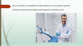 Role of a dentist is to establish the ideal extension so as to perform optimal
functions,maintaining the integrity and longevity of individual tooth
 
