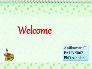 5/6/2017 1PG seminar
Welcome
Anilkumar, C.
PALB 5062
PhD scholar
 