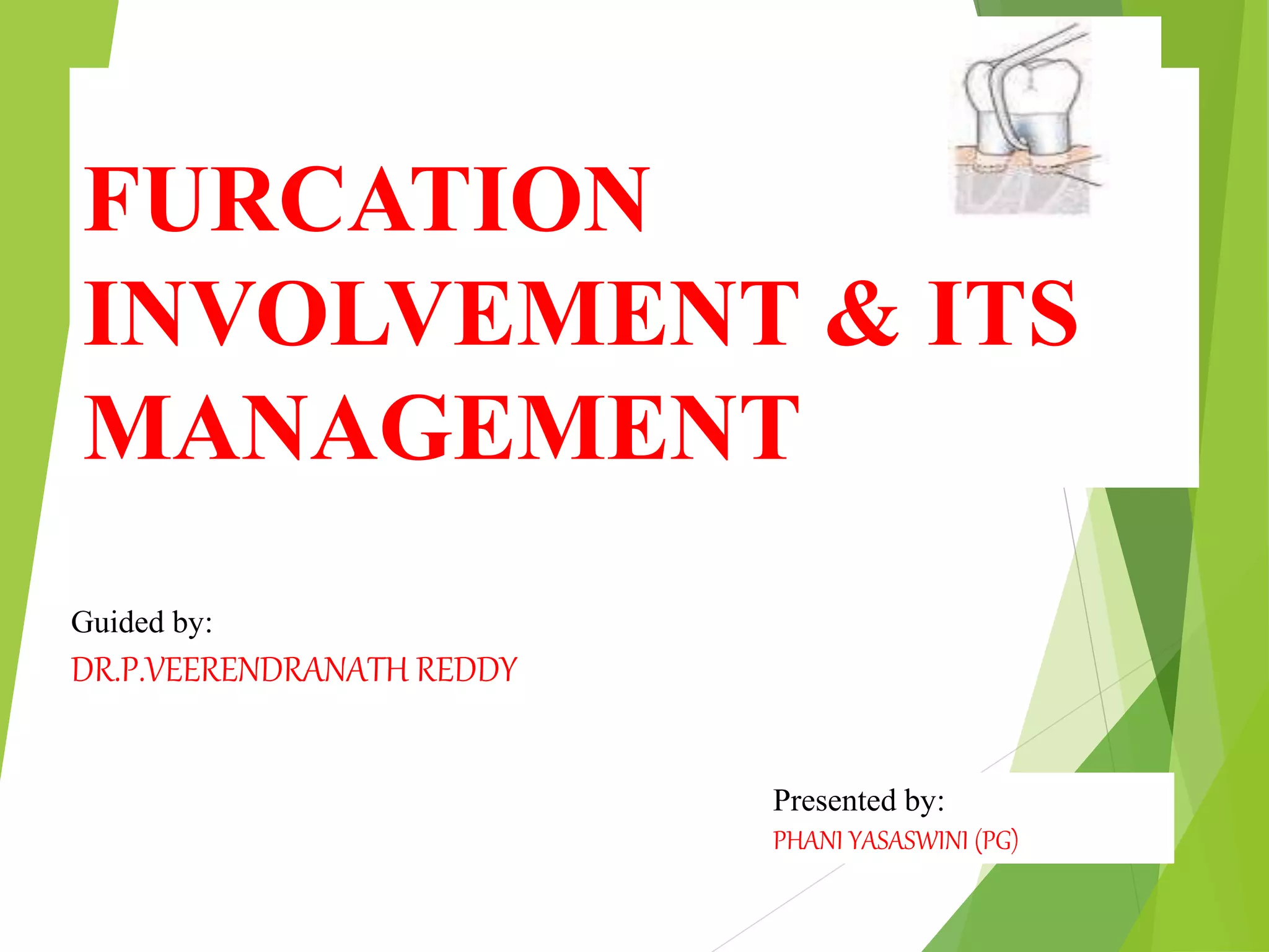 FURCATION
INVOLVEMENT & ITS
MANAGEMENT
Guided by:
DR.P.VEERENDRANATH REDDY
Presented by:
PHANI YASASWINI (PG)
 