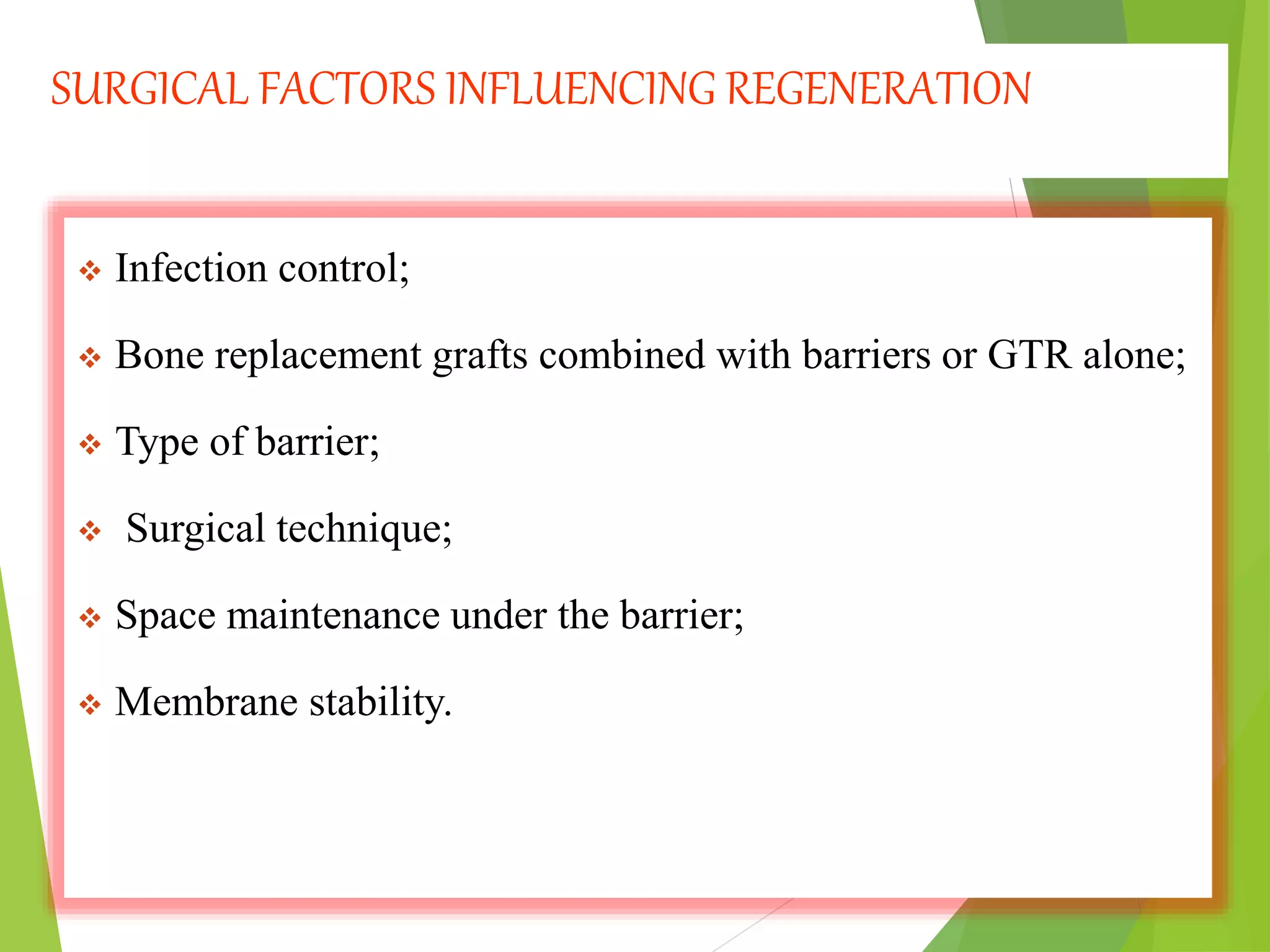 SURGICAL FACTORS INFLUENCING REGENERATION
 Infection control;
 Bone replacement grafts combined with barriers or GTR alone;
 Type of barrier;
 Surgical technique;
 Space maintenance under the barrier;
 Membrane stability.
 