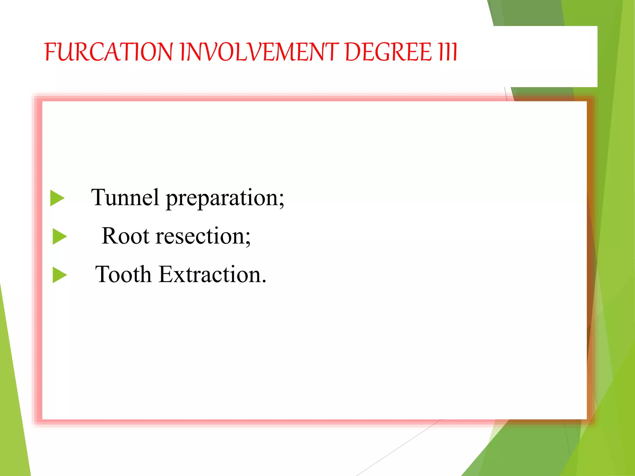 FURCATION INVOLVEMENT DEGREE III
 Tunnel preparation;
 Root resection;
 Tooth Extraction.
 