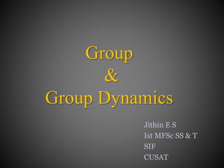 Group
&
Group Dynamics
Jithin E S
Ιst MFSc SS & T
SIF
CUSAT
 