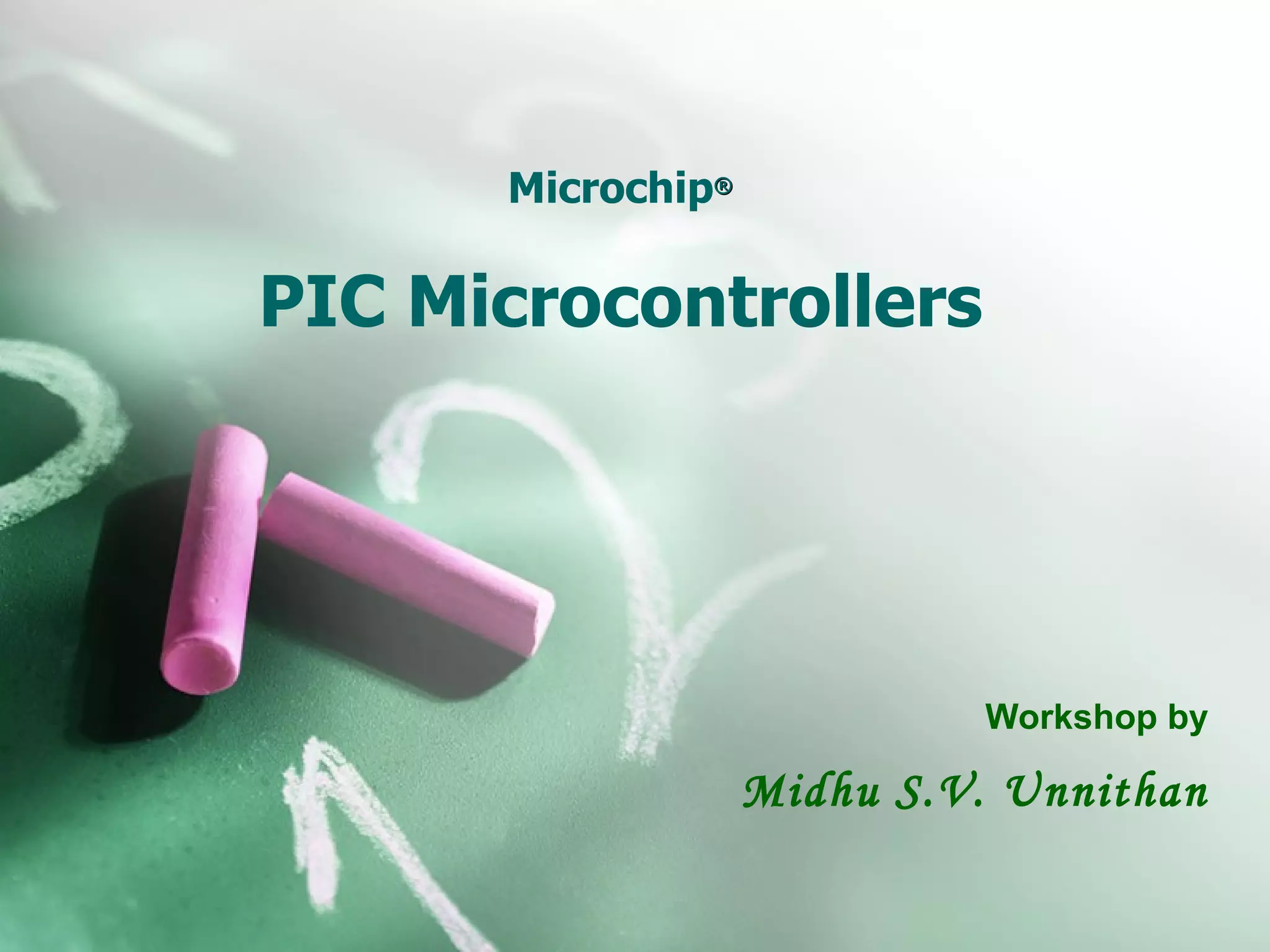 Microchip ® PIC Microcontrollers Workshop by Midhu S.V. Unnithan 