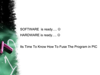 SOFTWARE  is ready….   HARDWARE is ready….   Its Time To Know How To Fuse The Program in PIC 