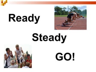 Ready
Steady
GO!
 