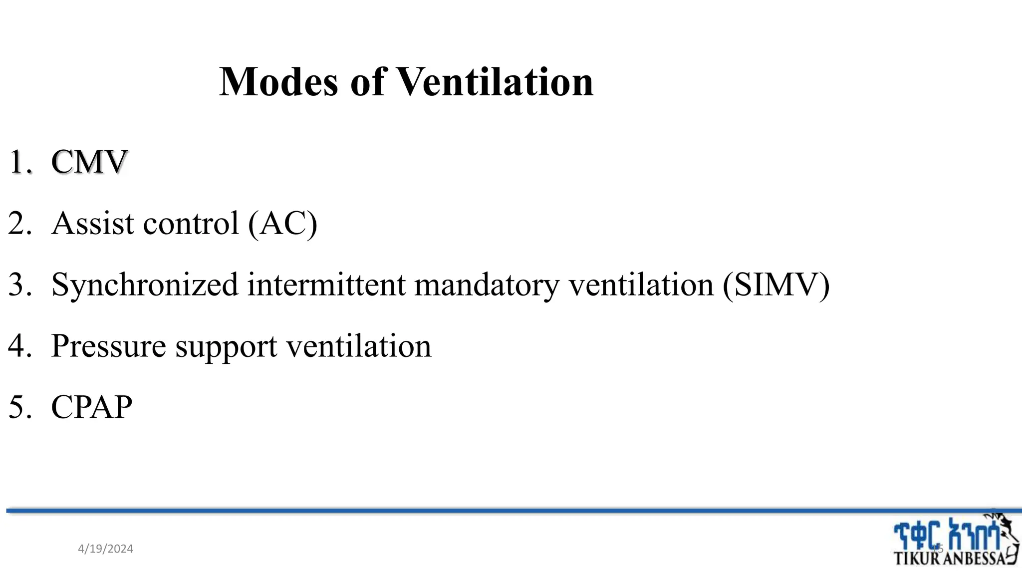 Modes of Ventilation
1. CMV
2. Assist control (AC)
3. Synchronized intermittent mandatory ventilation (SIMV)
4. Pressure support ventilation
5. CPAP
15
4/19/2024
 