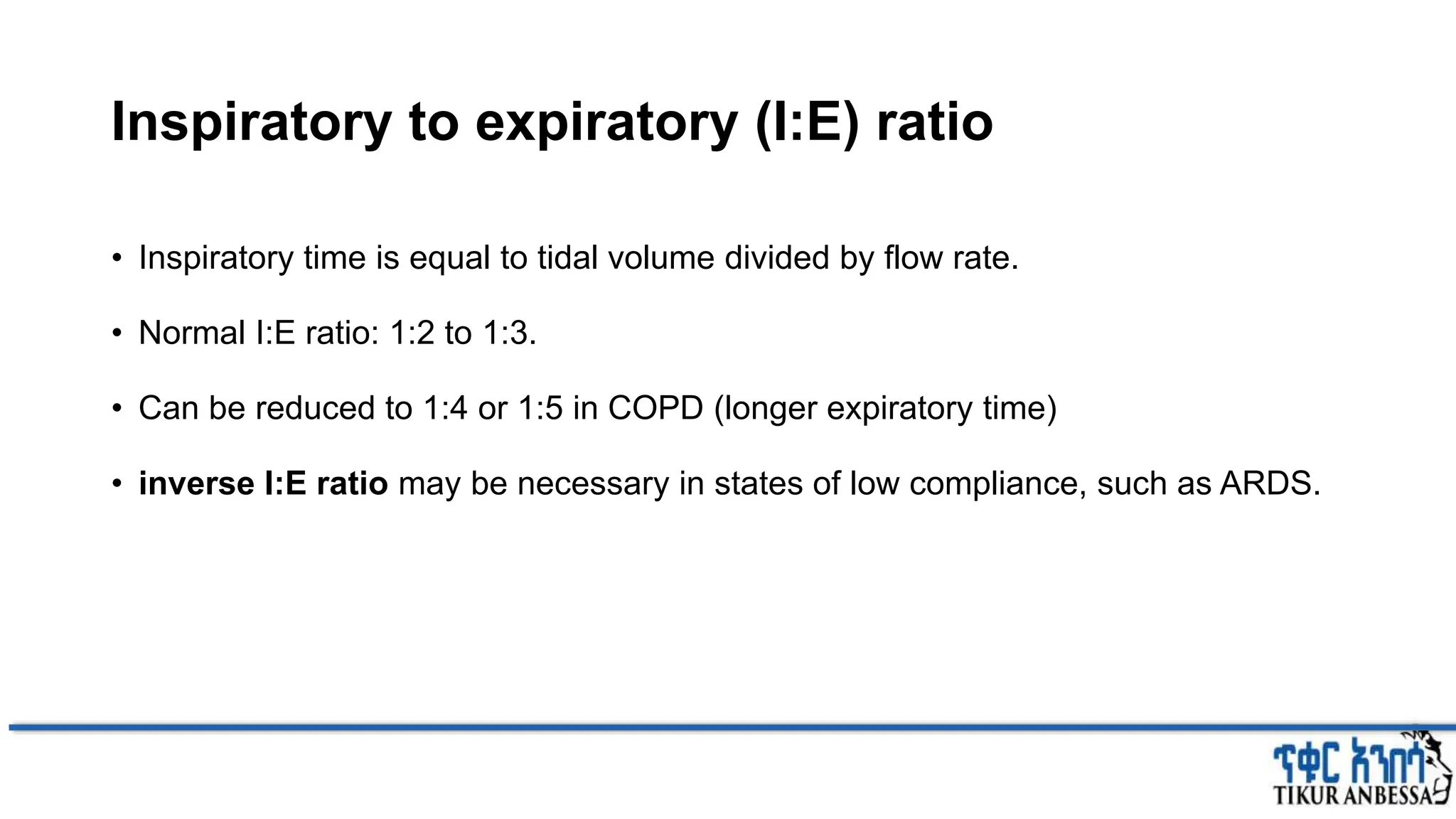 Inspiratory to expiratory (I:E) ratio
• Inspiratory time is equal to tidal volume divided by flow rate.
• Normal I:E ratio: 1:2 to 1:3.
• Can be reduced to 1:4 or 1:5 in COPD (longer expiratory time)
• inverse I:E ratio may be necessary in states of low compliance, such as ARDS.
 