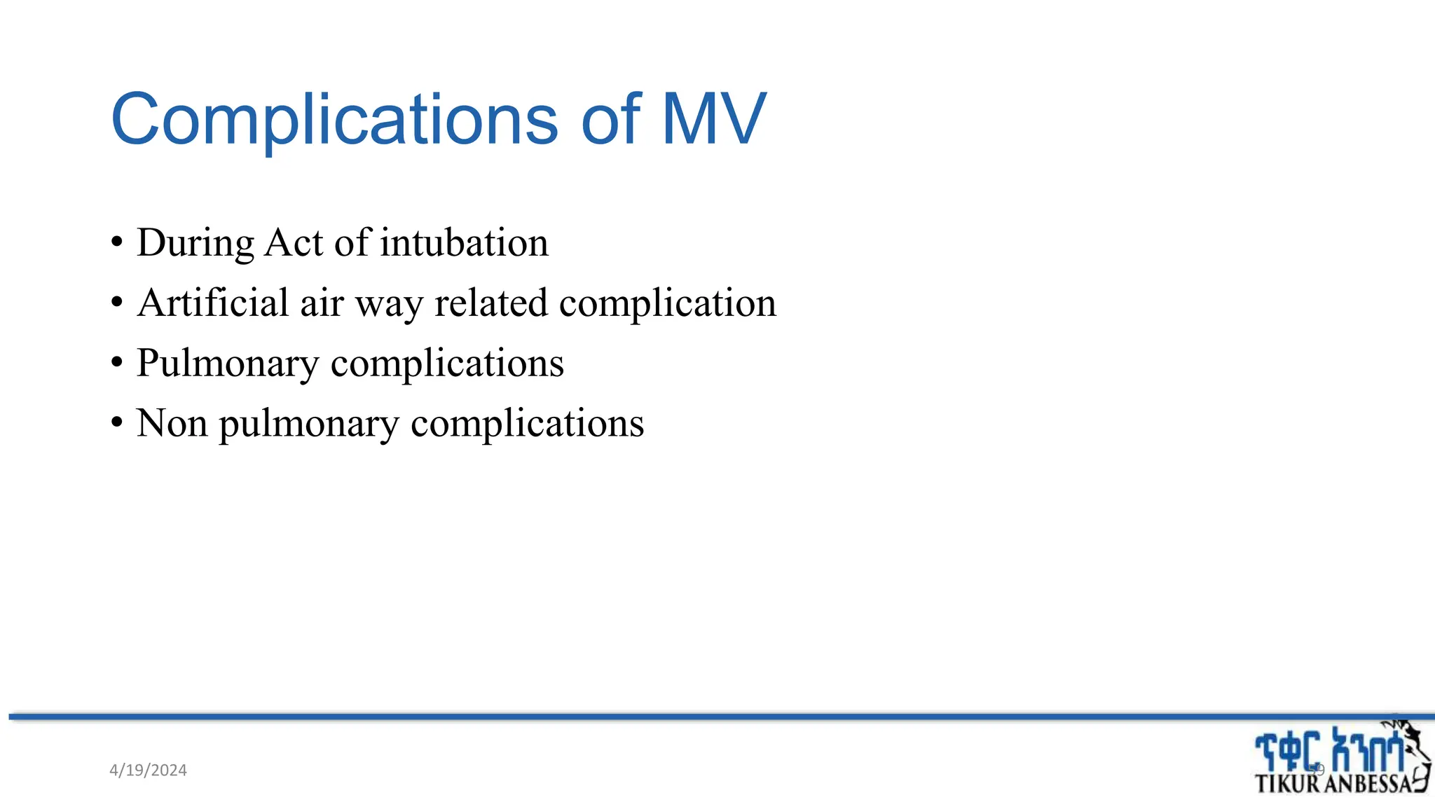 Complications of MV
• During Act of intubation
• Artificial air way related complication
• Pulmonary complications
• Non pulmonary complications
4/19/2024 59
 