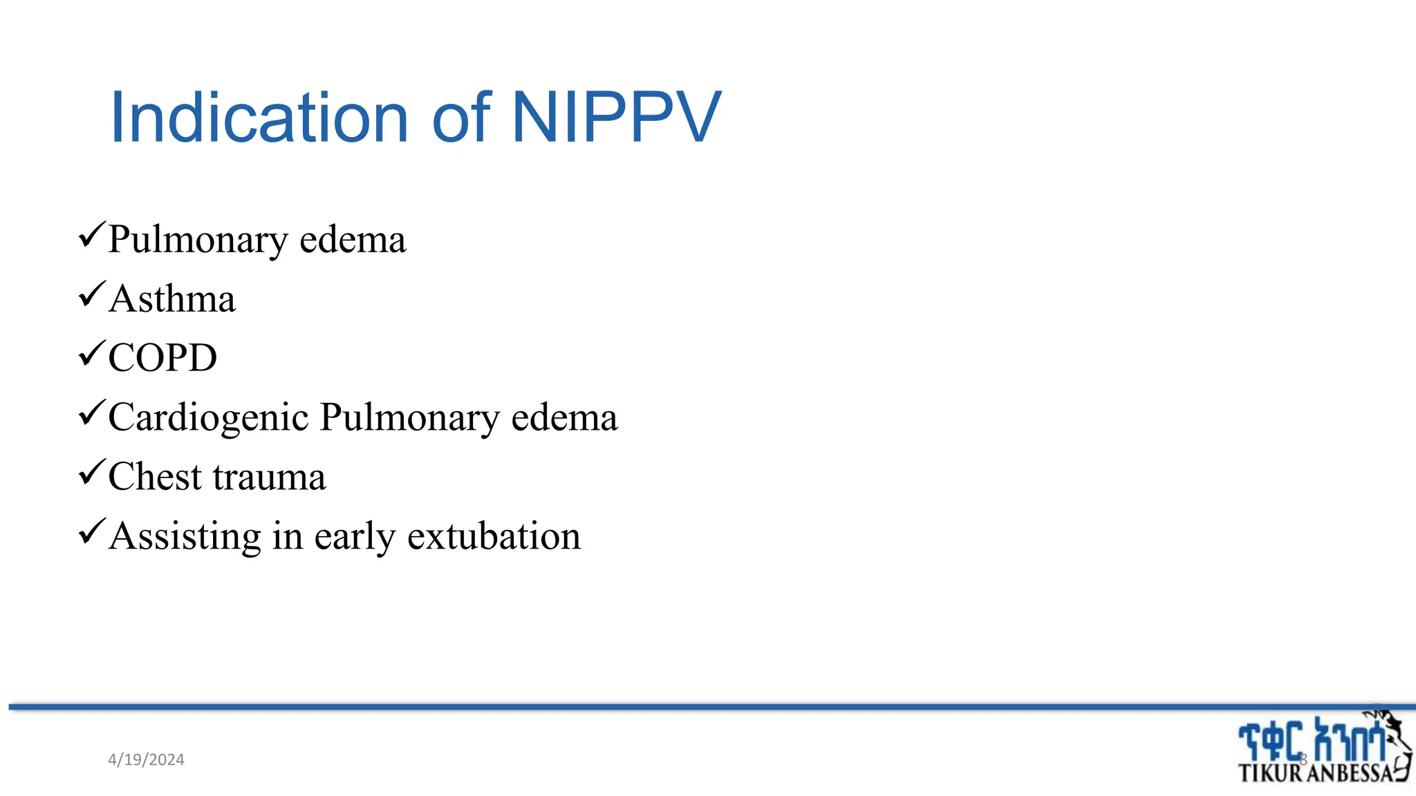 Indication of NIPPV
Pulmonary edema
Asthma
COPD
Cardiogenic Pulmonary edema
Chest trauma
Assisting in early extubation
4/19/2024 8
 