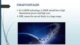 DISADVANTAGES
 In LASER technology, LASER should have high
illumination power and high cost.
 GBL cannot be moved freely in a huge range.
 