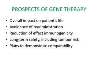 PROSPECTS OF GENE THERAPY
•   Overall impact on patient’s life
•   Avoidance of readministration
•   Reduction of effect immunogenicity
•   Long-term safety, including tumour risk
•   Plans to demonstrate comparability
 